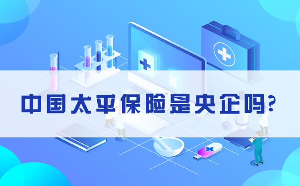 中国太平保险是央企吗？中国太平保险是什么样的公司？