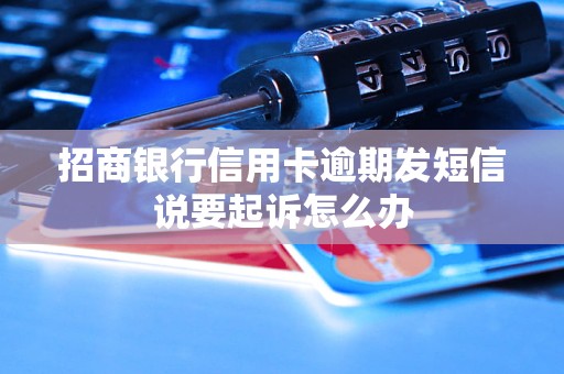 招商银行信用卡逾期发短信说要起诉怎么办
