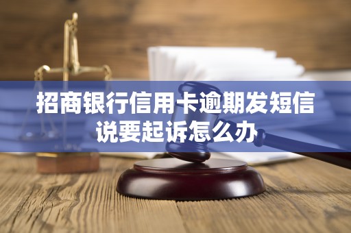 招商银行信用卡逾期发短信说要起诉怎么办