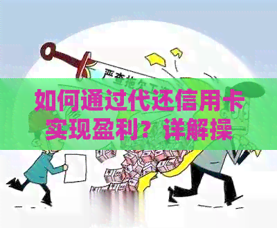 如何通过代还信用卡实现盈利？详解操作步骤与注意事项